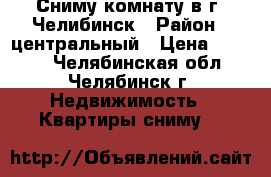 Сниму комнату в г. Челибинск › Район ­ центральный › Цена ­ 6 000 - Челябинская обл., Челябинск г. Недвижимость » Квартиры сниму   